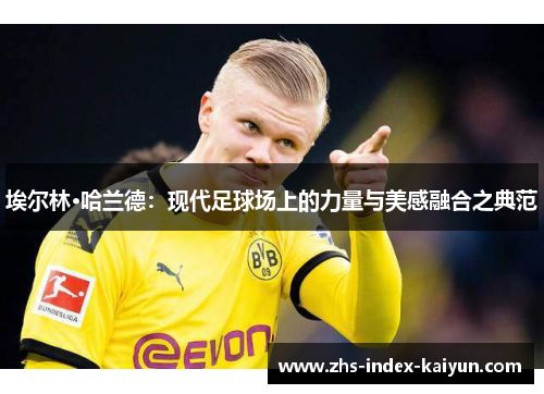 埃尔林·哈兰德：现代足球场上的力量与美感融合之典范