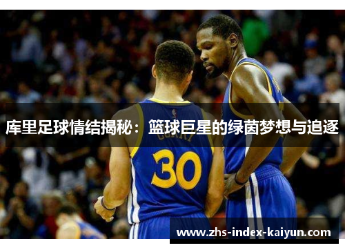 库里足球情结揭秘：篮球巨星的绿茵梦想与追逐