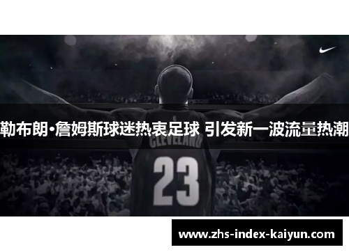 勒布朗·詹姆斯球迷热衷足球 引发新一波流量热潮