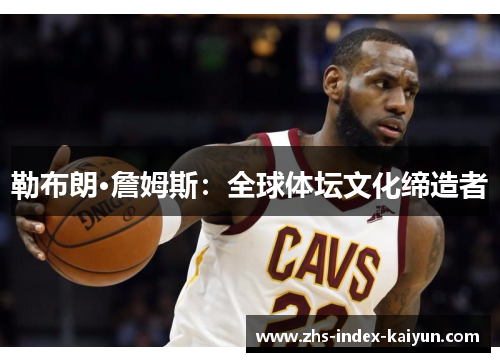 勒布朗·詹姆斯：全球体坛文化缔造者