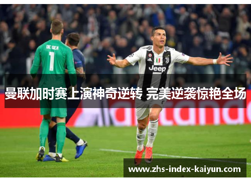 曼联加时赛上演神奇逆转 完美逆袭惊艳全场